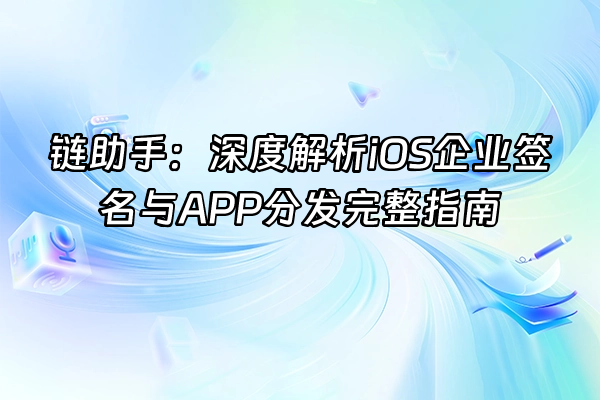 +链助手：深度解析iOS企业签名与APP分发完整指南+