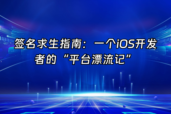 +签名求生指南:一个iOS开发者的“平台漂流记”+