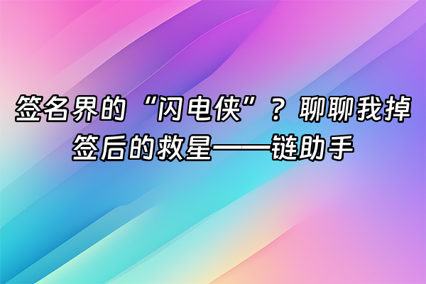 +签名界的“闪电侠”？聊聊我掉签后的救星——链助手+