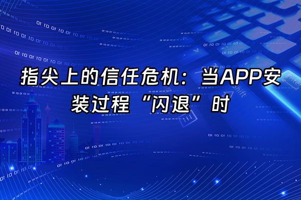 +指尖上的信任危机：当APP安装过程“闪退”时+