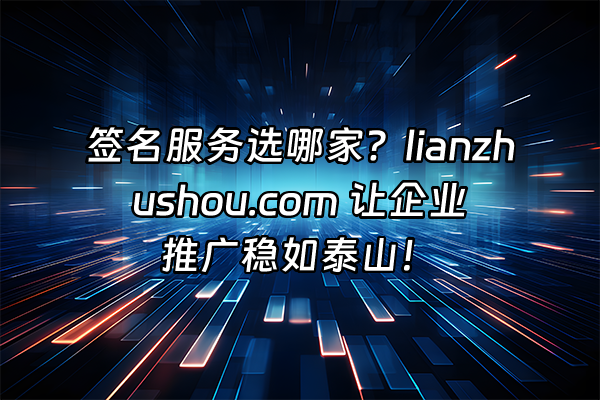 +签名服务选哪家？lianzhushou.com 让企业推广稳如泰山！+