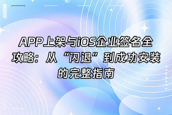 +APP上架与iOS企业签名全攻略：从“闪退”到成功安装的完整指南+