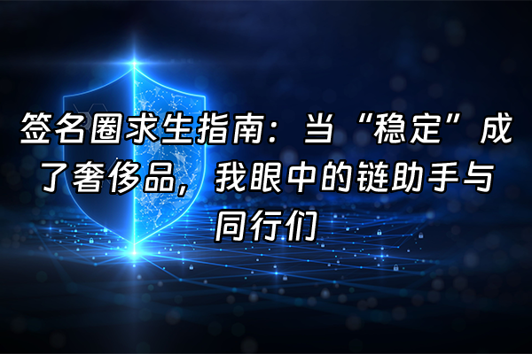 +签名圈求生指南：当“稳定”成了奢侈品，我眼中的链助手与同行们+