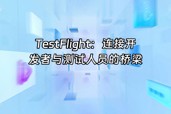 +TestFlight：连接开发者与测试人员的桥梁+