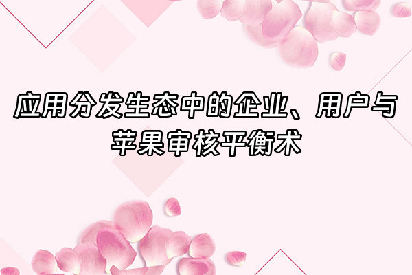 +应用分发生态中的企业、用户与苹果审核平衡术+