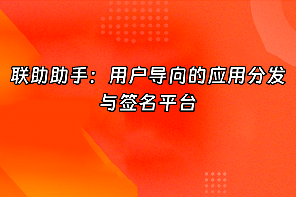 +联助助手：用户导向的应用分发与签名平台+