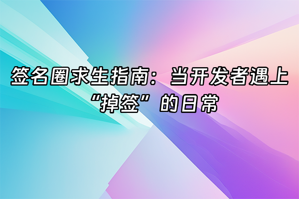 +签名圈求生指南：当开发者遇上“掉签”的日常+