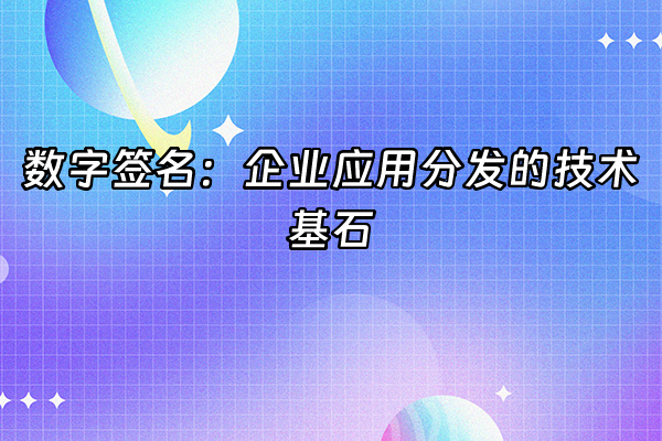 +数字签名：企业应用分发的技术基石+