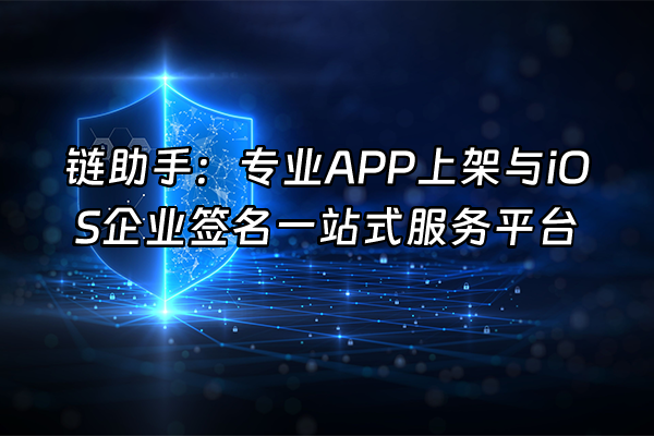 +链助手：专业APP上架与iOS企业签名一站式服务平台+