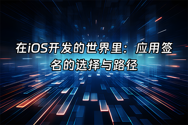 +在iOS开发的世界里：应用签名的选择与路径+