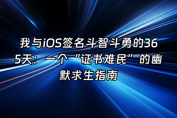 +我与iOS签名斗智斗勇的365天:一个“证书难民”的幽默求生指南+