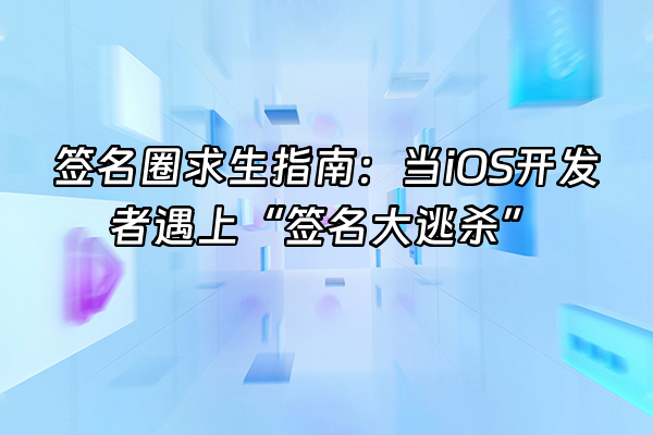 +签名圈求生指南：当iOS开发者遇上“签名大逃杀”+