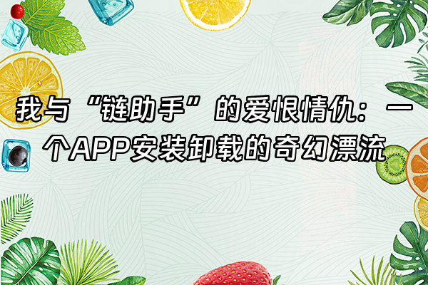 +我与“链助手”的爱恨情仇：一个APP安装卸载的奇幻漂流+