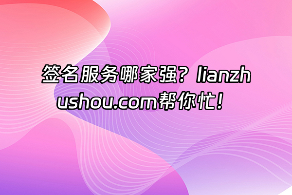 +签名服务哪家强?lianzhushou.com帮你忙!+