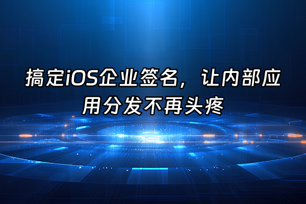 +搞定iOS企业签名,让内部应用分发不再头疼+