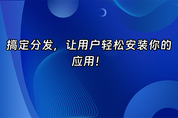+搞定分发，让用户轻松安装你的应用！+
