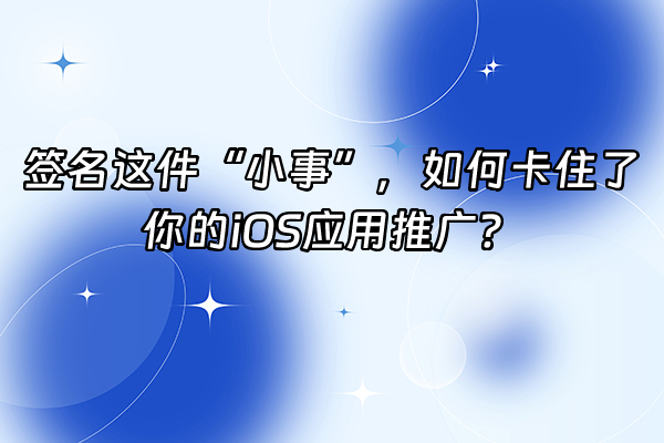 +签名这件“小事”，如何卡住了你的iOS应用推广？+