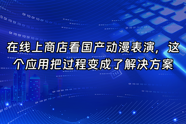 +在线上商店看国产动漫表演，这个应用把过程变成了解决方案+