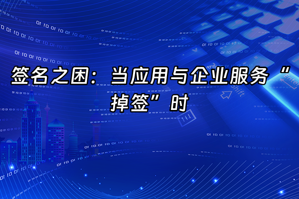 +签名之困：当应用与企业服务“掉签”时+