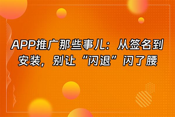 +APP推广那些事儿：从签名到安装，别让“闪退”闪了腰+