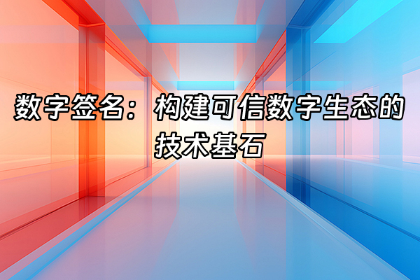+数字签名：构建可信数字生态的技术基石+
