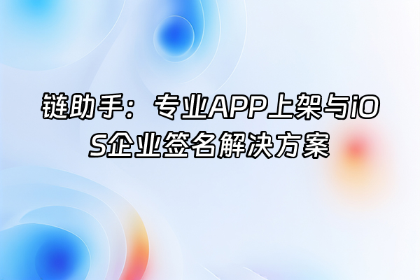 +链助手:专业APP上架与iOS企业签名解决方案+