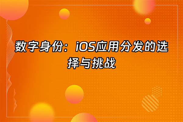 +数字身份：iOS应用分发的选择与挑战+