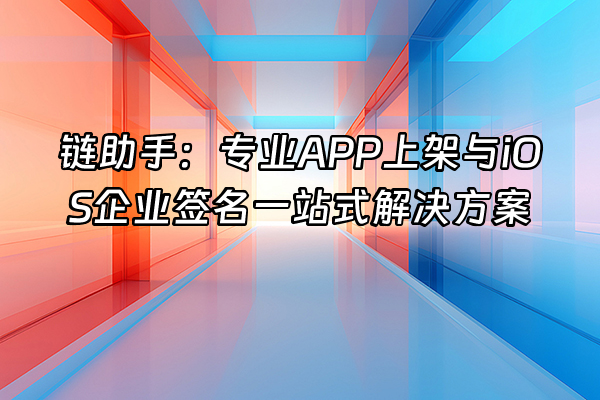 +链助手：专业APP上架与iOS企业签名一站式解决方案+