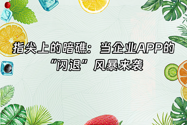 +指尖上的暗礁：当企业APP的“闪退”风暴来袭+