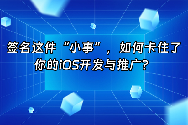 +签名这件“小事”,如何卡住了你的iOS开发与推广?+