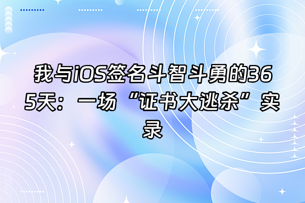 +我与iOS签名斗智斗勇的365天：一场“证书大逃杀”实录+