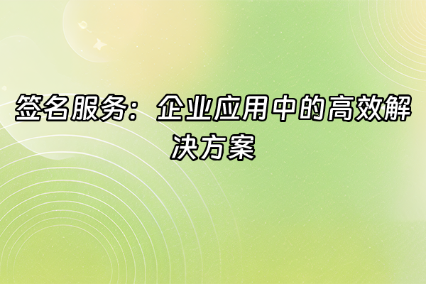 +签名服务：企业应用中的高效解决方案+