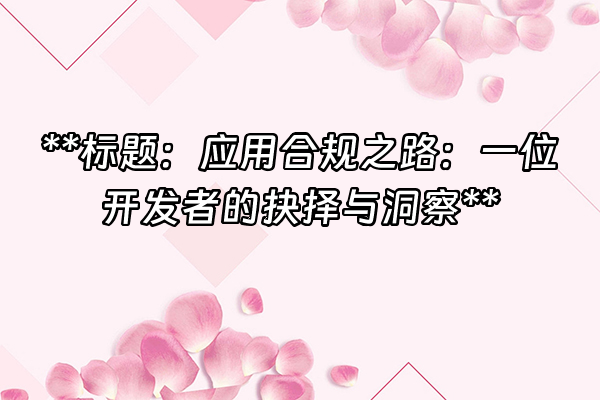 +**标题：应用合规之路：一位开发者的抉择与洞察**+