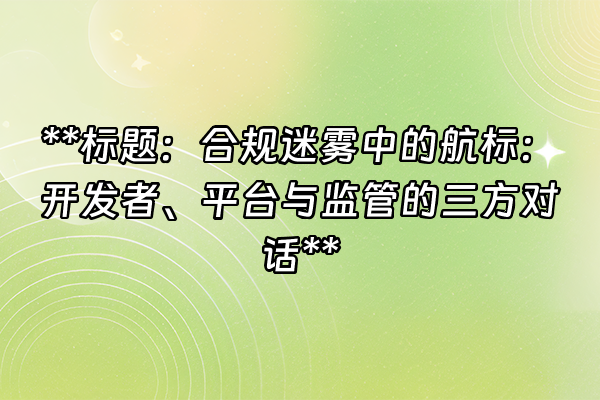+**标题：合规迷雾中的航标：开发者、平台与监管的三方对话**+