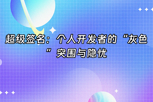 +超级签名：个人开发者的“灰色”突围与隐忧+