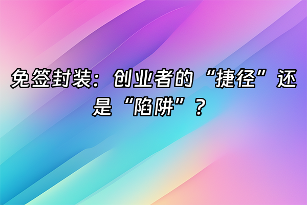 +免签封装：创业者的“捷径”还是“陷阱”？+