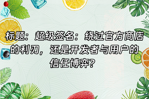 +标题：超级签名：绕过官方商店的利刃，还是开发者与用户的信任博弈？+