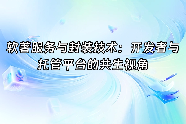 +软著服务与封装技术：开发者与托管平台的共生视角+