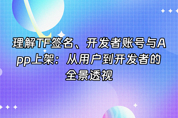 +理解TF签名、开发者账号与App上架：从用户到开发者的全景透视+