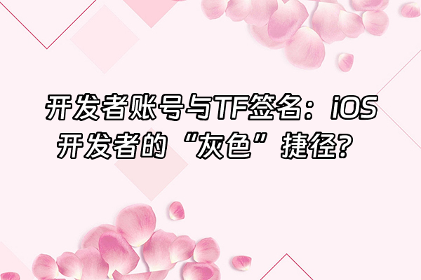 +开发者账号与TF签名：iOS开发者的“灰色”捷径？+