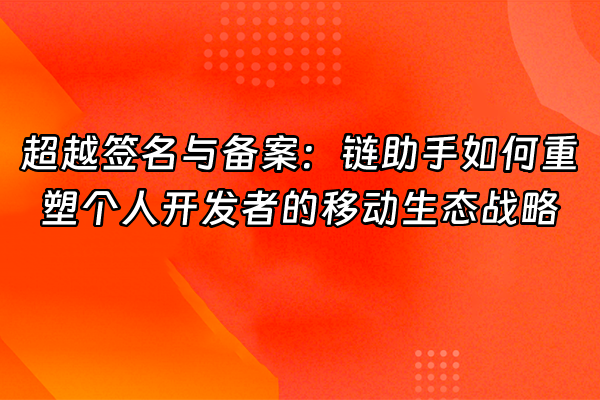 +超越签名与备案：链助手如何重塑个人开发者的移动生态战略+