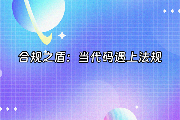 +合规之盾：当代码遇上法规+