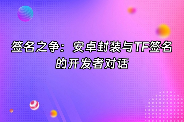 +签名之争：安卓封装与TF签名的开发者对话+