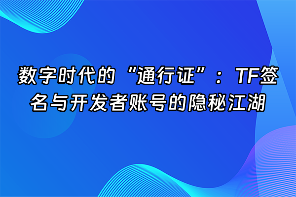 +数字时代的“通行证”：TF签名与开发者账号的隐秘江湖+