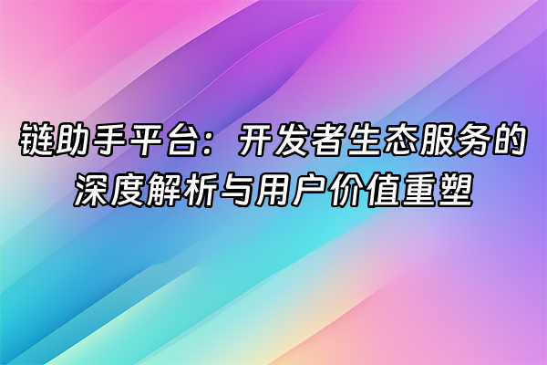 +链助手平台：开发者生态服务的深度解析与用户价值重塑+