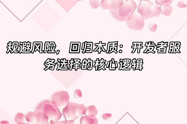 +规避风险，回归本质：开发者服务选择的核心逻辑+