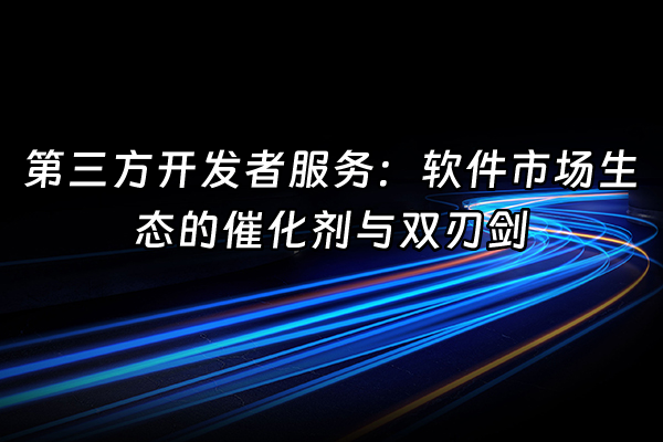 +第三方开发者服务：软件市场生态的催化剂与双刃剑+
