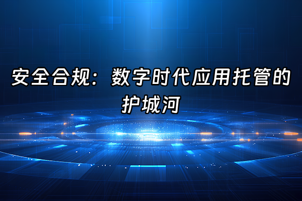 +安全合规：数字时代应用托管的护城河+