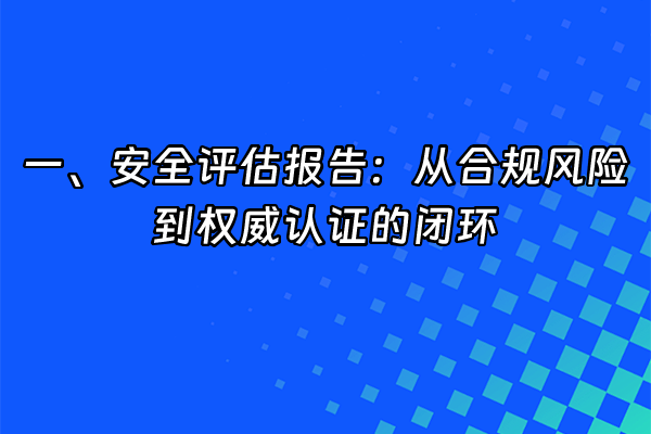 +一、安全评估报告：从合规风险到权威认证的闭环+