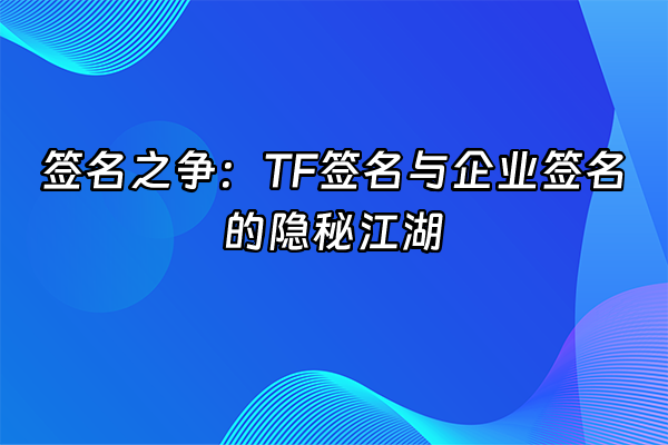 +签名之争：TF签名与企业签名的隐秘江湖+